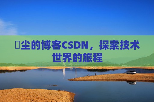 玦尘的博客CSDN，探索技术世界的旅程